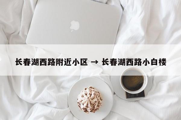 长春湖西路附近小区 → 长春湖西路小白楼