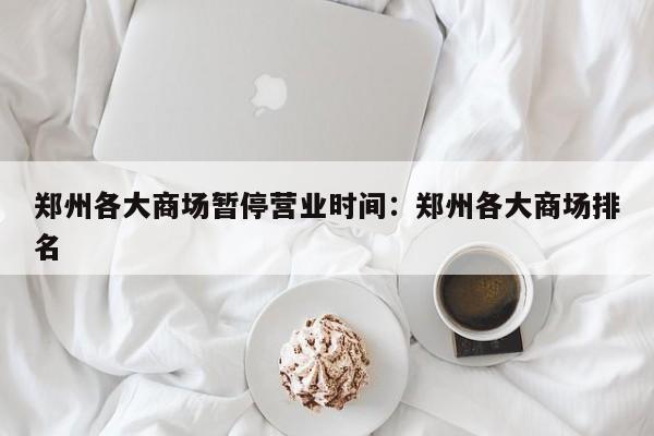 郑州各大商场暂停营业时间：郑州各大商场排名
