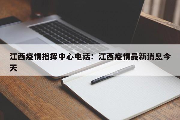 江西疫情指挥中心电话：江西疫情最新消息今天