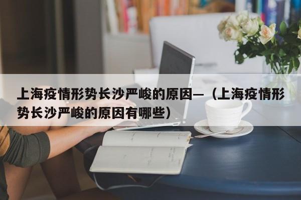 上海疫情形势长沙严峻的原因—（上海疫情形势长沙严峻的原因有哪些）