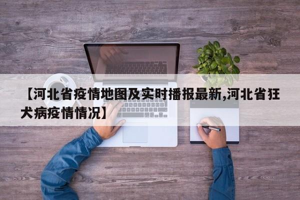 【河北省疫情地图及实时播报最新,河北省狂犬病疫情情况】