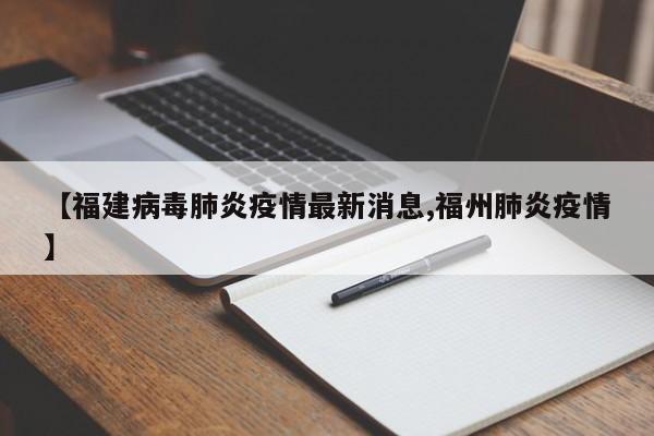 【福建病毒肺炎疫情最新消息,福州肺炎疫情】