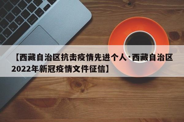【西藏自治区抗击疫情先进个人·西藏自治区2022年新冠疫情文件征信】