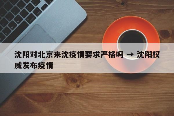 沈阳对北京来沈疫情要求严格吗 → 沈阳权威发布疫情