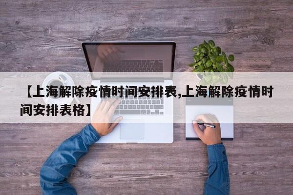 【上海解除疫情时间安排表,上海解除疫情时间安排表格】