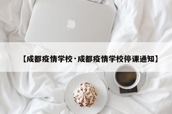 【成都疫情学校·成都疫情学校停课通知】
