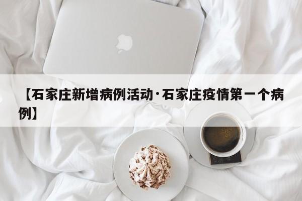 【石家庄新增病例活动·石家庄疫情第一个病例】