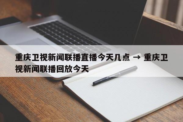 重庆卫视新闻联播直播今天几点 → 重庆卫视新闻联播回放今天