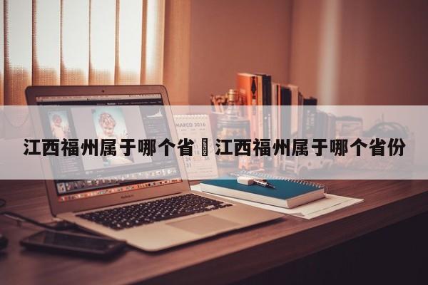 江西福州属于哪个省›江西福州属于哪个省份