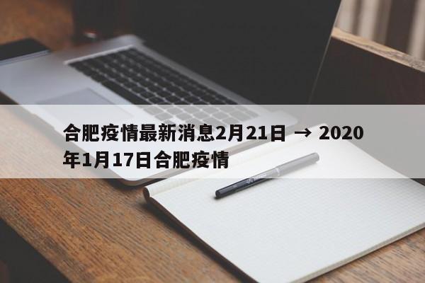 合肥疫情最新消息2月21日 → 2020年1月17日合肥疫情