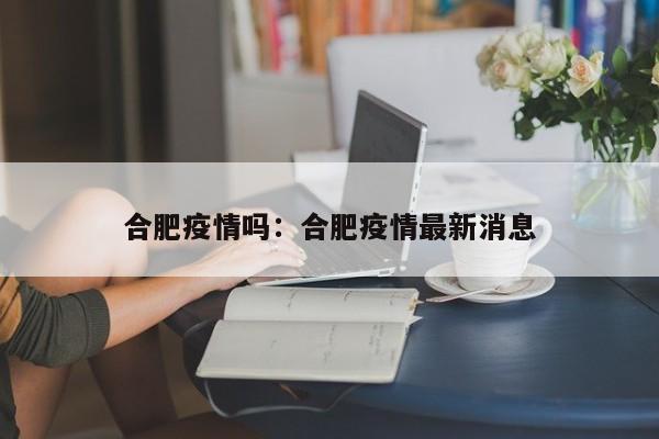 合肥疫情吗：合肥疫情最新消息