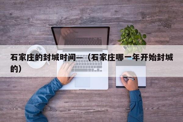 石家庄的封城时间—（石家庄哪一年开始封城的）