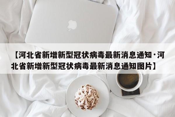 【河北省新增新型冠状病毒最新消息通知·河北省新增新型冠状病毒最新消息通知图片】