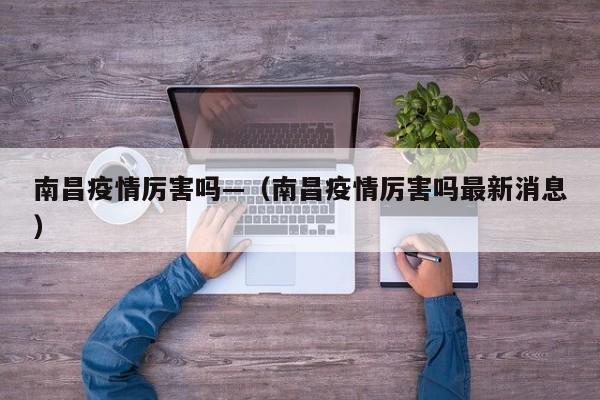 南昌疫情厉害吗—（南昌疫情厉害吗最新消息）