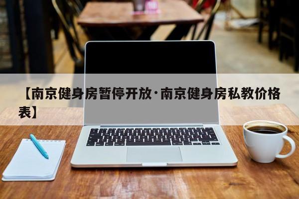 【南京健身房暂停开放·南京健身房私教价格表】