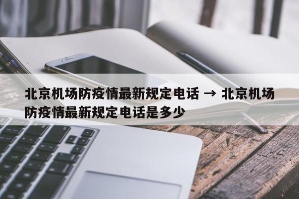 北京机场防疫情最新规定电话 → 北京机场防疫情最新规定电话是多少