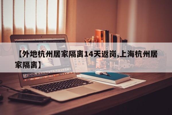 【外地杭州居家隔离14天返岗,上海杭州居家隔离】
