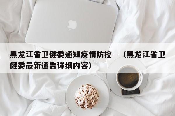 黑龙江省卫健委通知疫情防控—（黑龙江省卫健委最新通告详细内容）