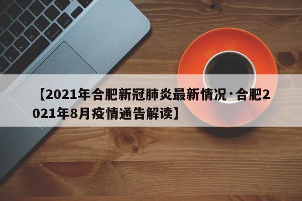 【2021年合肥新冠肺炎最新情况·合肥2021年8月疫情通告解读】
