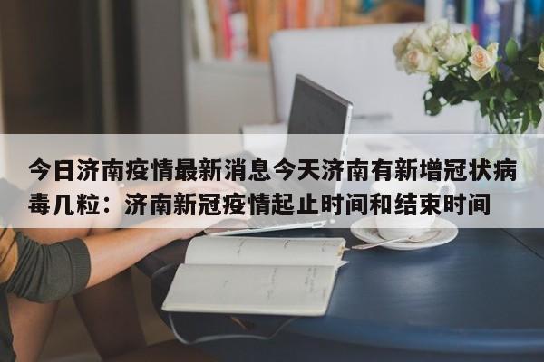 今日济南疫情最新消息今天济南有新增冠状病毒几粒：济南新冠疫情起止时间和结束时间