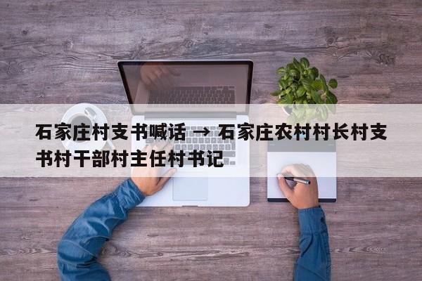 石家庄村支书喊话 → 石家庄农村村长村支书村干部村主任村书记