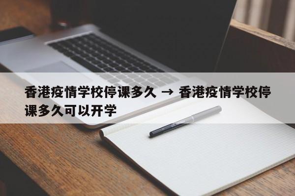 香港疫情学校停课多久 → 香港疫情学校停课多久可以开学