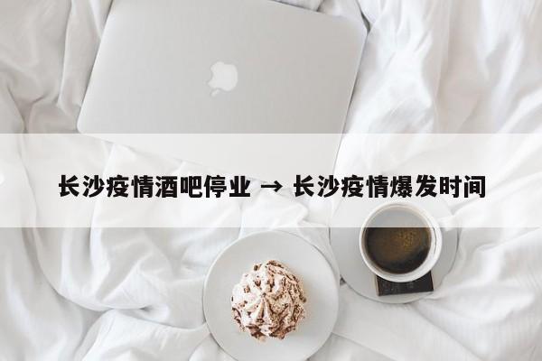 长沙疫情酒吧停业 → 长沙疫情爆发时间