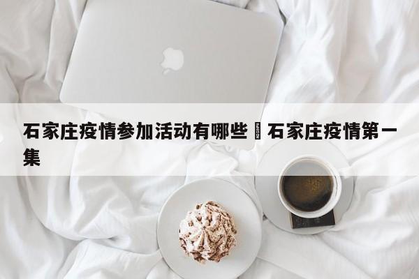 石家庄疫情参加活动有哪些›石家庄疫情第一集
