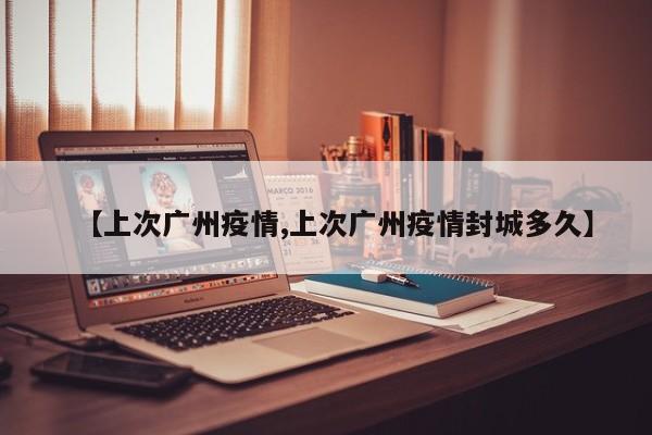 【上次广州疫情,上次广州疫情封城多久】