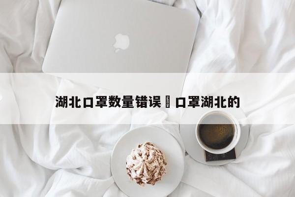 湖北口罩数量错误›口罩湖北的