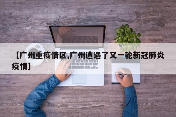 【广州重疫情区,广州遭遇了又一轮新冠肺炎疫情】