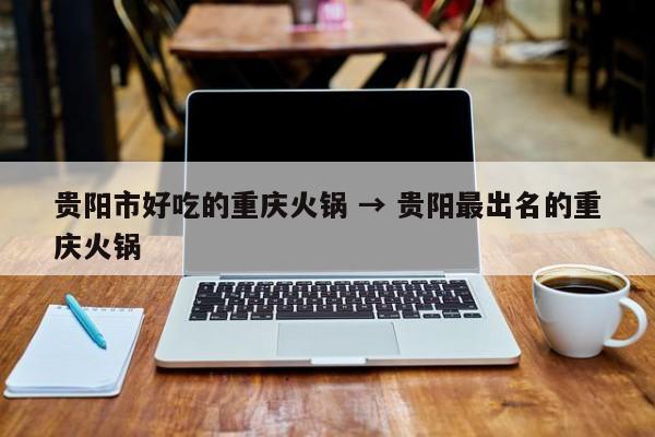 贵阳市好吃的重庆火锅 → 贵阳最出名的重庆火锅