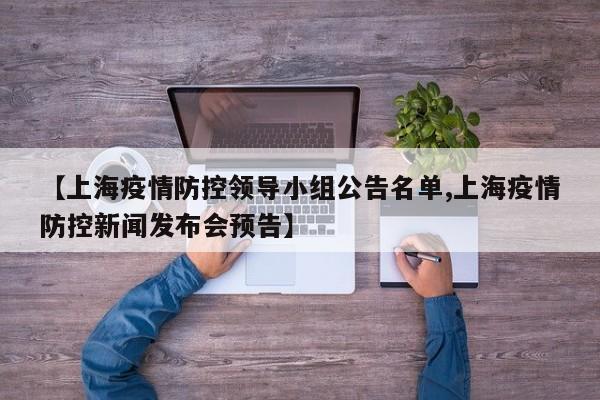 【上海疫情防控领导小组公告名单,上海疫情防控新闻发布会预告】