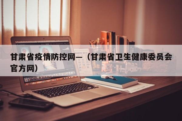 甘肃省疫情防控网—（甘肃省卫生健康委员会官方网）