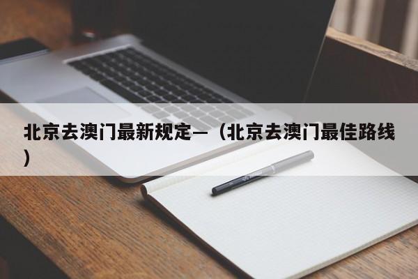 北京去澳门最新规定—（北京去澳门最佳路线）