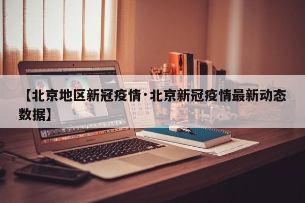 【北京地区新冠疫情·北京新冠疫情最新动态数据】