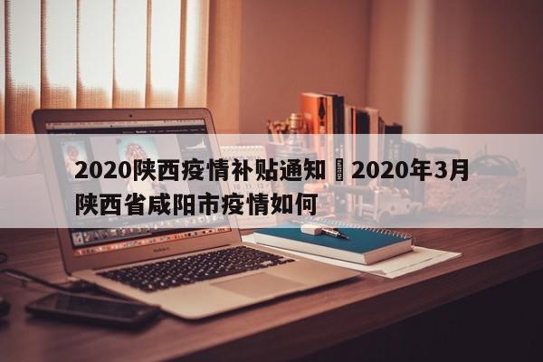 2020陕西疫情补贴通知›2020年3月陕西省咸阳市疫情如何