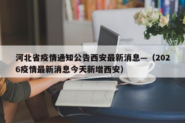 河北省疫情通知公告西安最新消息—（2026疫情最新消息今天新增西安）