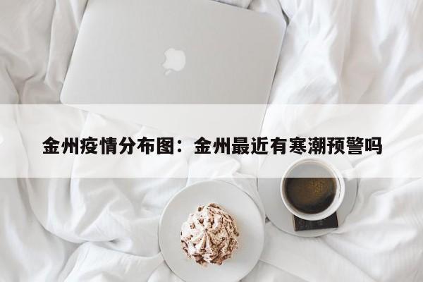 金州疫情分布图：金州最近有寒潮预警吗