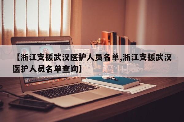 【浙江支援武汉医护人员名单,浙江支援武汉医护人员名单查询】