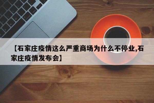 【石家庄疫情这么严重商场为什么不停业,石家庄疫情发布会】