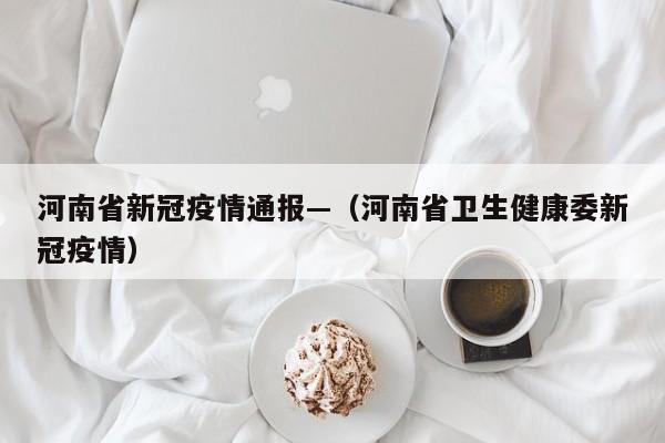 河南省新冠疫情通报—（河南省卫生健康委新冠疫情）