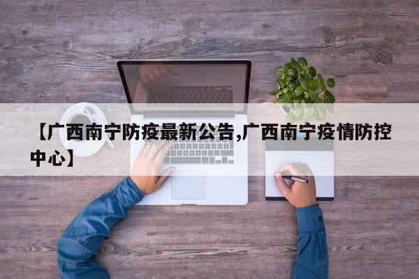 【广西南宁防疫最新公告,广西南宁疫情防控中心】