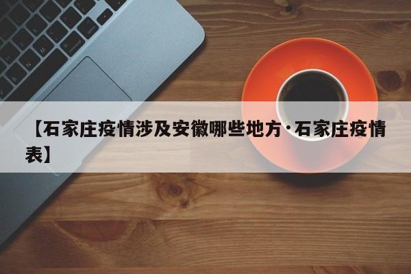 【石家庄疫情涉及安徽哪些地方·石家庄疫情表】