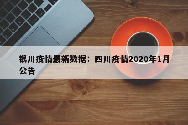 银川疫情最新数据：四川疫情2020年1月公告
