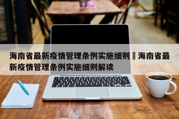 海南省最新疫情管理条例实施细则›海南省最新疫情管理条例实施细则解读