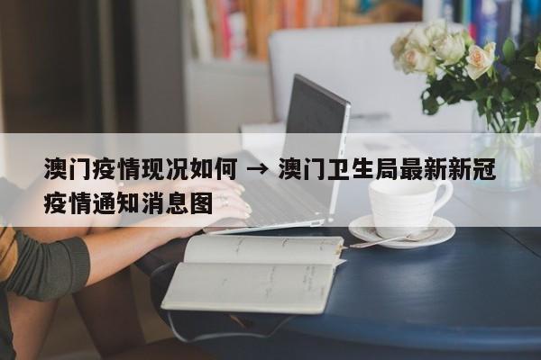 澳门疫情现况如何 → 澳门卫生局最新新冠疫情通知消息图