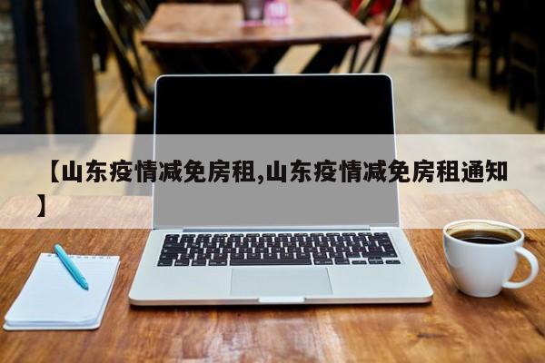 【山东疫情减免房租,山东疫情减免房租通知】