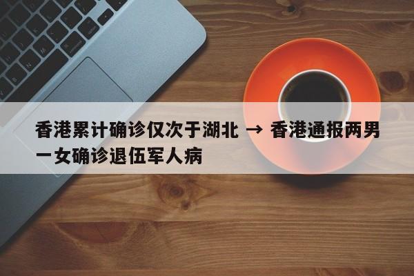 香港累计确诊仅次于湖北 → 香港通报两男一女确诊退伍军人病