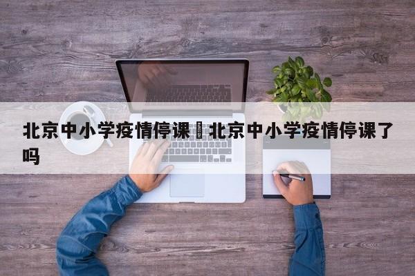 北京中小学疫情停课›北京中小学疫情停课了吗